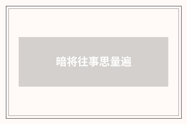 暗将往事思量遍