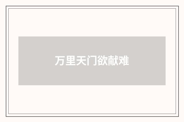 万里天门欲献难