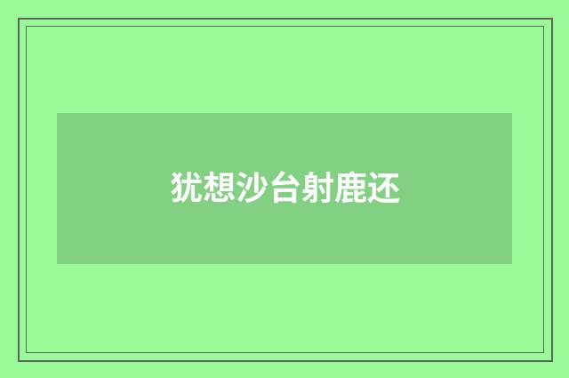 犹想沙台射鹿还