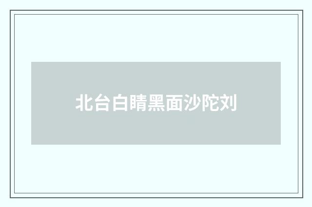 北台白睛黑面沙陀刘