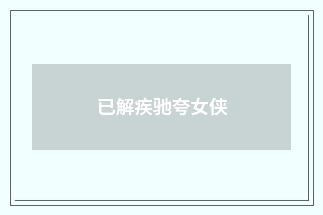 已解疾驰夸女侠