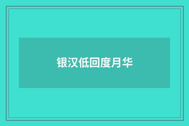 银汉低回度月华