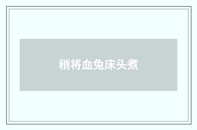 稍将血兔床头煮