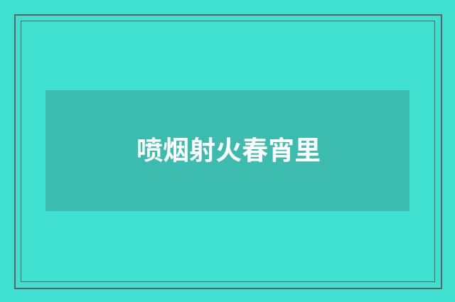 喷烟射火春宵里