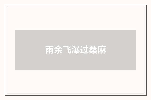 雨余飞瀑过桑麻