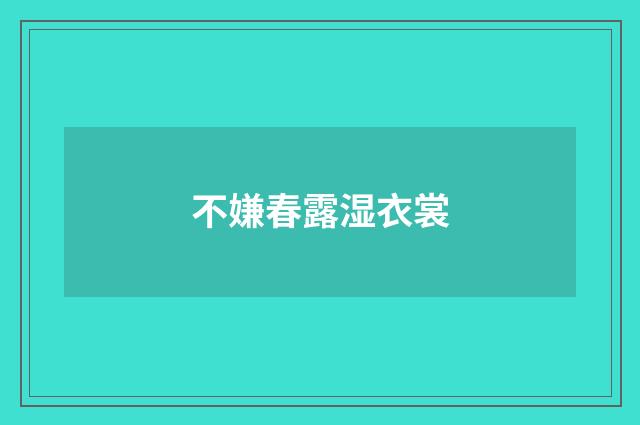 不嫌春露湿衣裳
