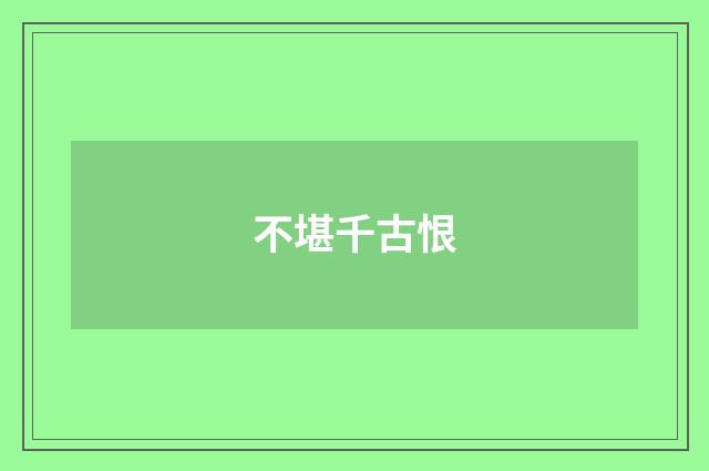 不堪千古恨