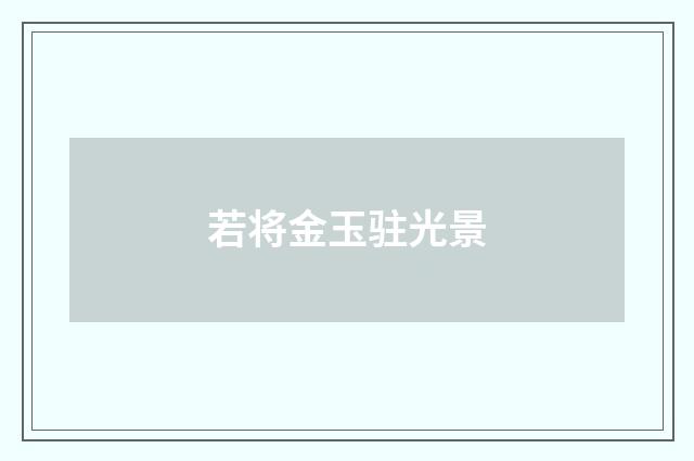 若将金玉驻光景