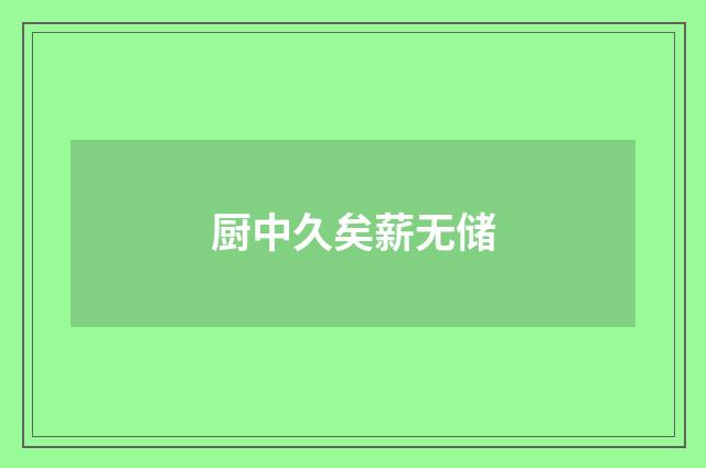 厨中久矣薪无储