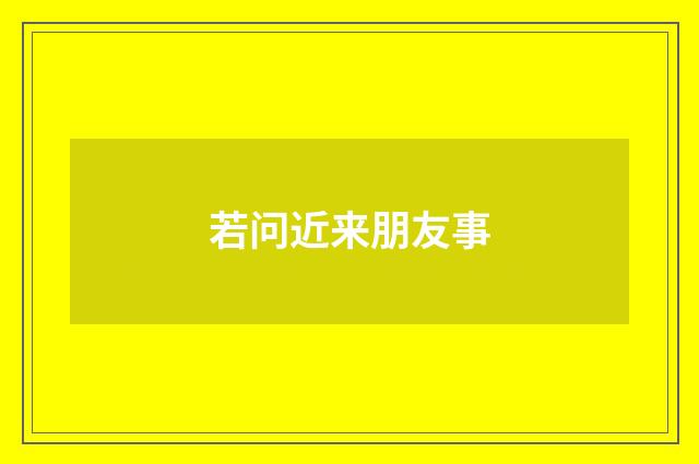 若问近来朋友事