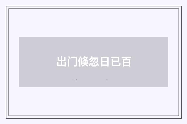 出门倏忽日已百