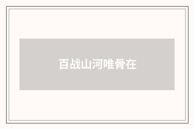 百战山河唯骨在