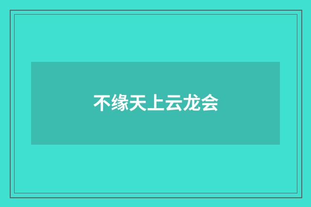 不缘天上云龙会