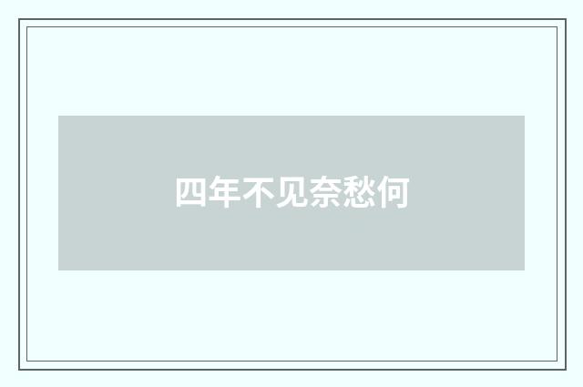 四年不见奈愁何