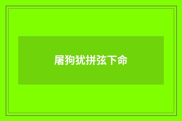 屠狗犹拼弦下命
