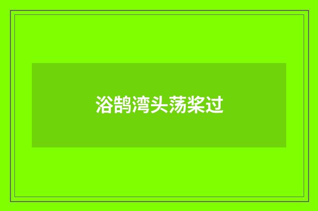 浴鹄湾头荡桨过