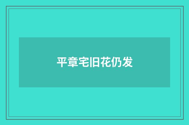 平章宅旧花仍发