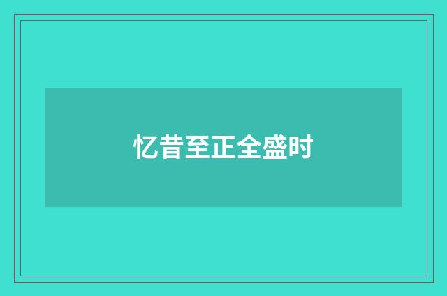 忆昔至正全盛时