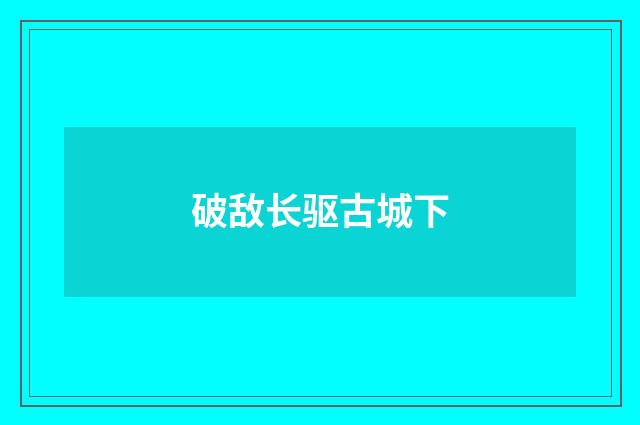 破敌长驱古城下