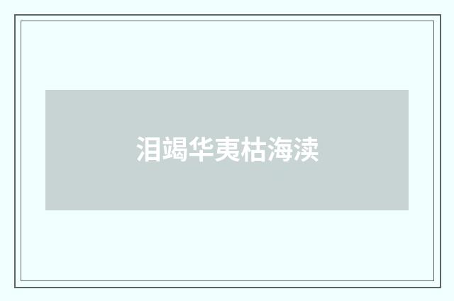 泪竭华夷枯海渎