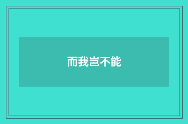 而我岂不能