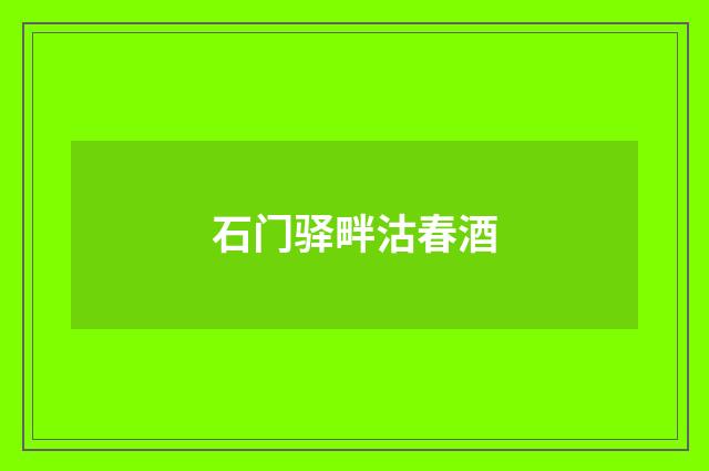 石门驿畔沽春酒