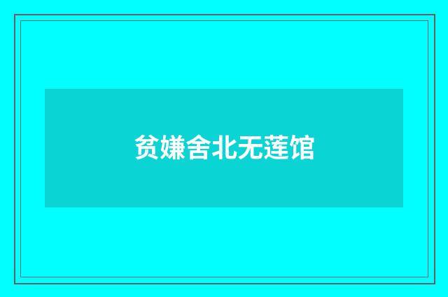 贫嫌舍北无莲馆