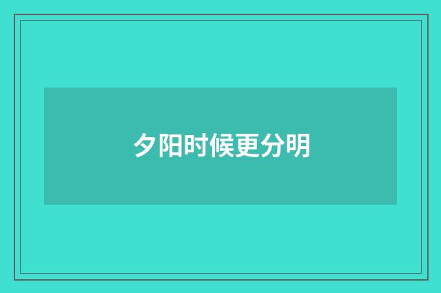 夕阳时候更分明