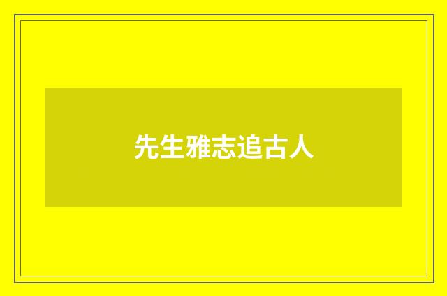 先生雅志追古人
