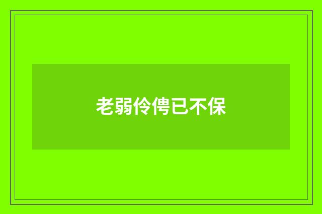 老弱伶俜已不保