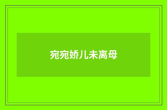 宛宛娇儿未离母