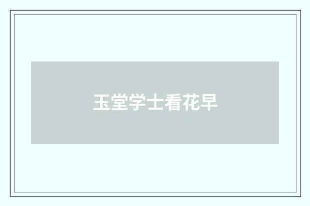 玉堂学士看花早