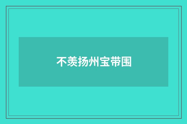 不羡扬州宝带围