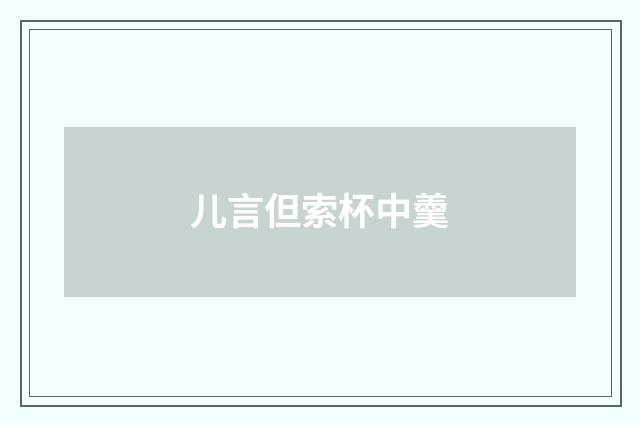 儿言但索杯中羹