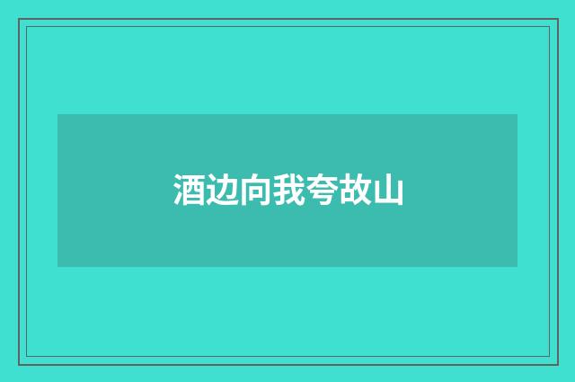 酒边向我夸故山
