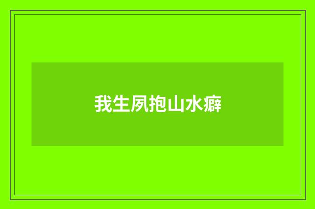 我生夙抱山水癖