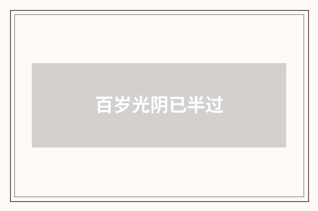 百岁光阴已半过