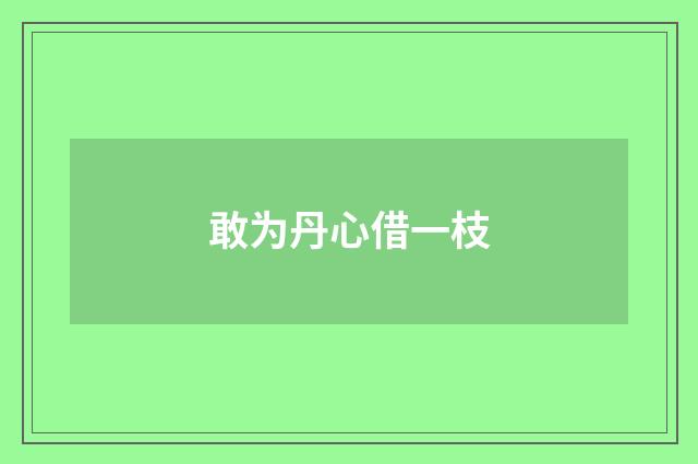 敢为丹心借一枝