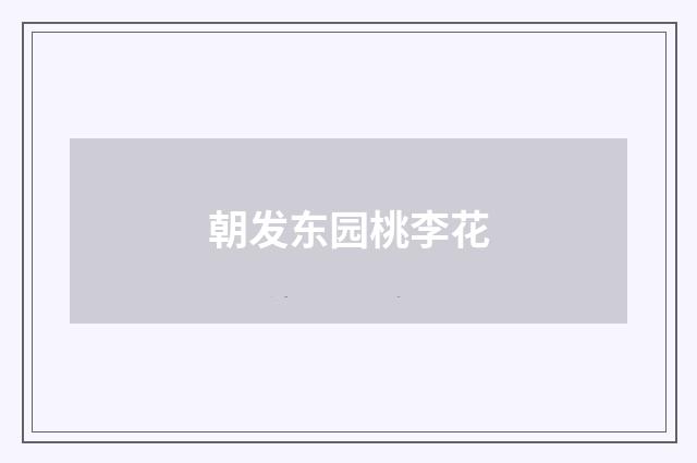 朝发东园桃李花