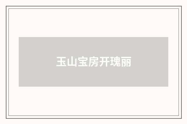 玉山宝房开瑰丽