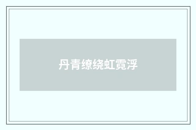 丹青缭绕虹霓浮