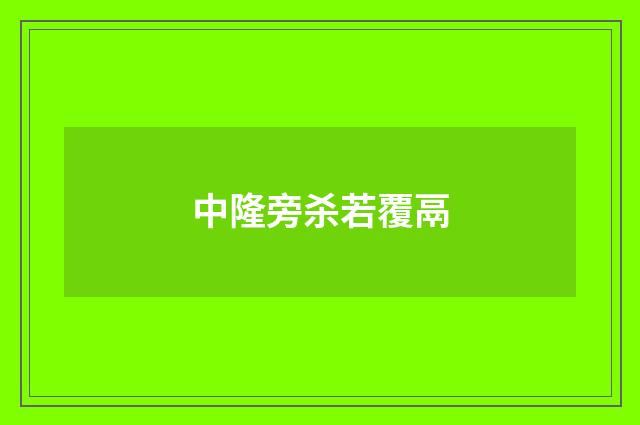 中隆旁杀若覆鬲
