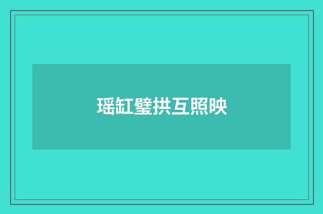 瑶缸璧拱互照映