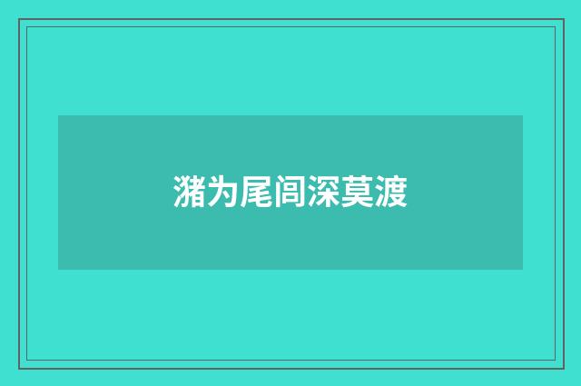 潴为尾闾深莫渡