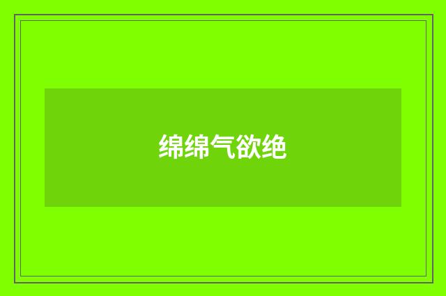 绵绵气欲绝