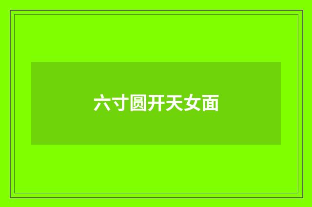 六寸圆开天女面