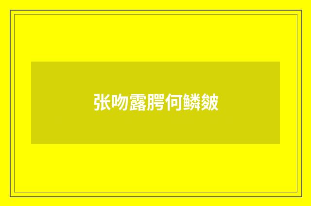 张吻露腭何鳞皴