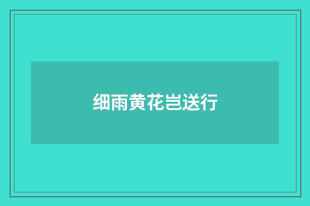 细雨黄花岂送行