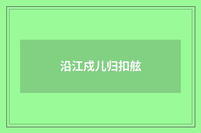 沿江戍儿归扣舷