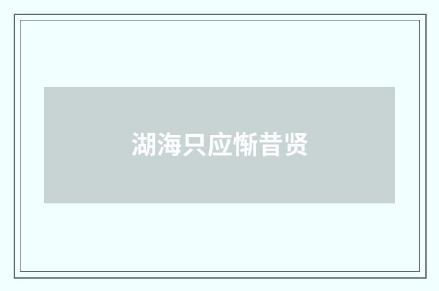 湖海只应惭昔贤